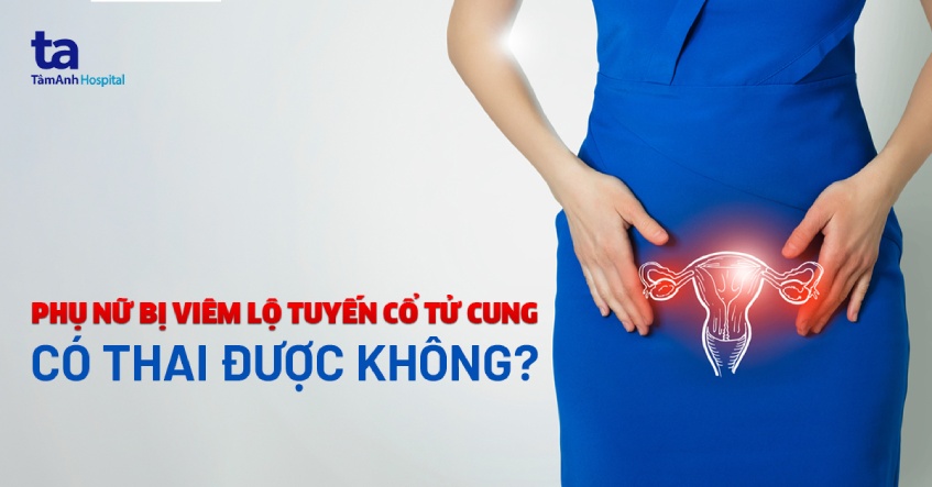 viêm lộ tuyến cổ tử cung có thai được không