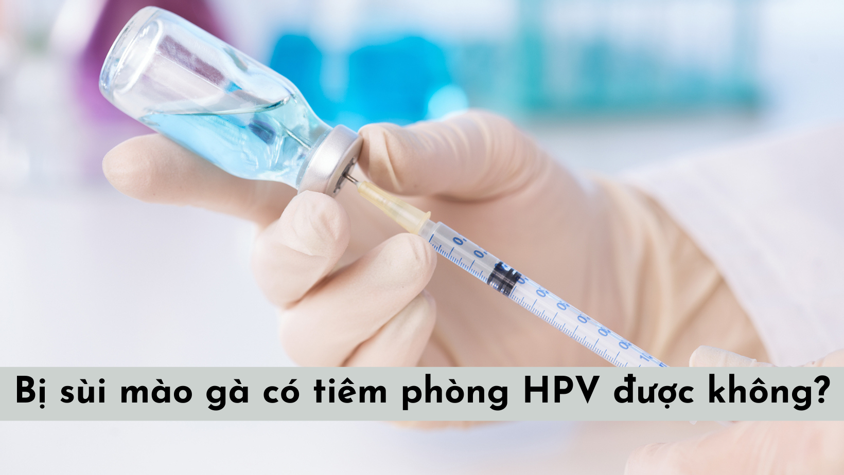 Bị sùi mào gà có tiêm phòng HPV được không?