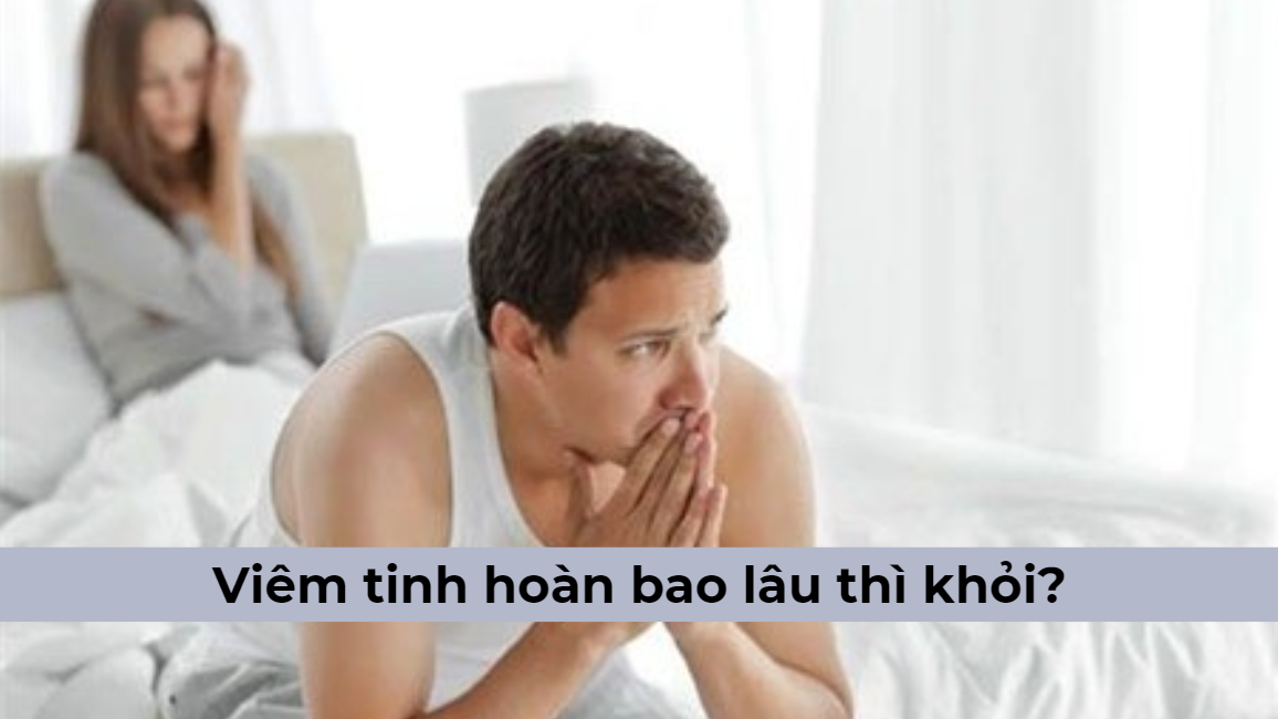 Viêm tinh hoàn bao lâu thì khỏi?