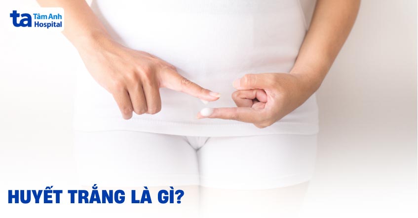 huyết trắng là gì