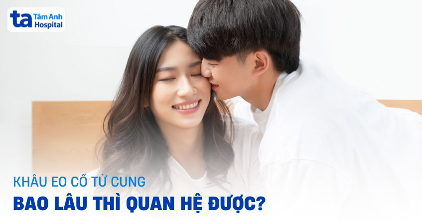 khâu eo tử cung bao lâu thì quan hệ được
