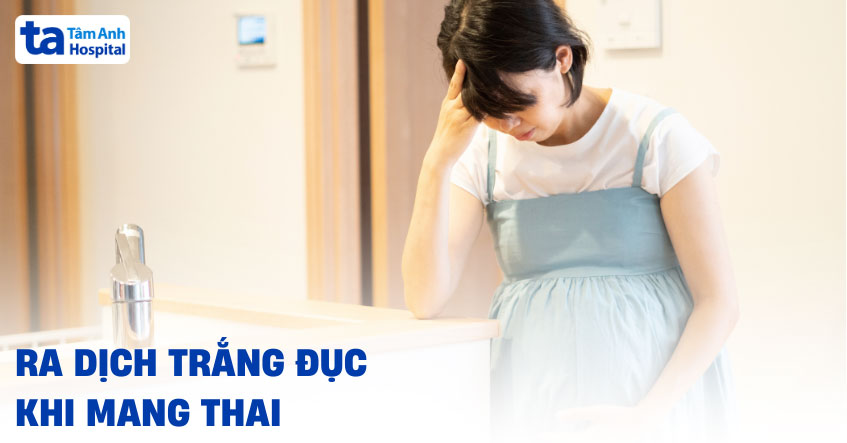 ra dịch trắng đục khi mang thai