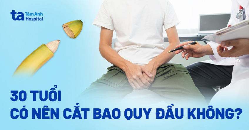 30 tuổi có nên cắt bao quy đầu​ không?